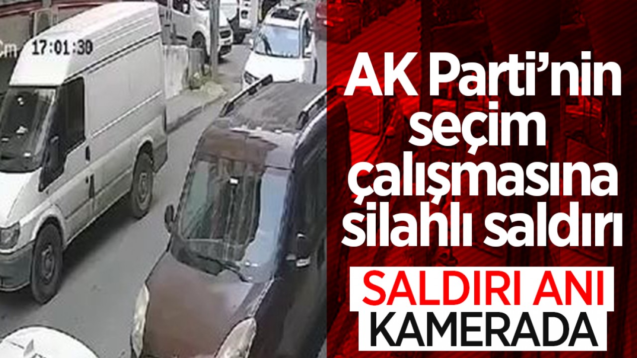 AK Parti'nin seçim çalışmasına silahlı saldırı: Saldırı anı güvenlik kamerasında!