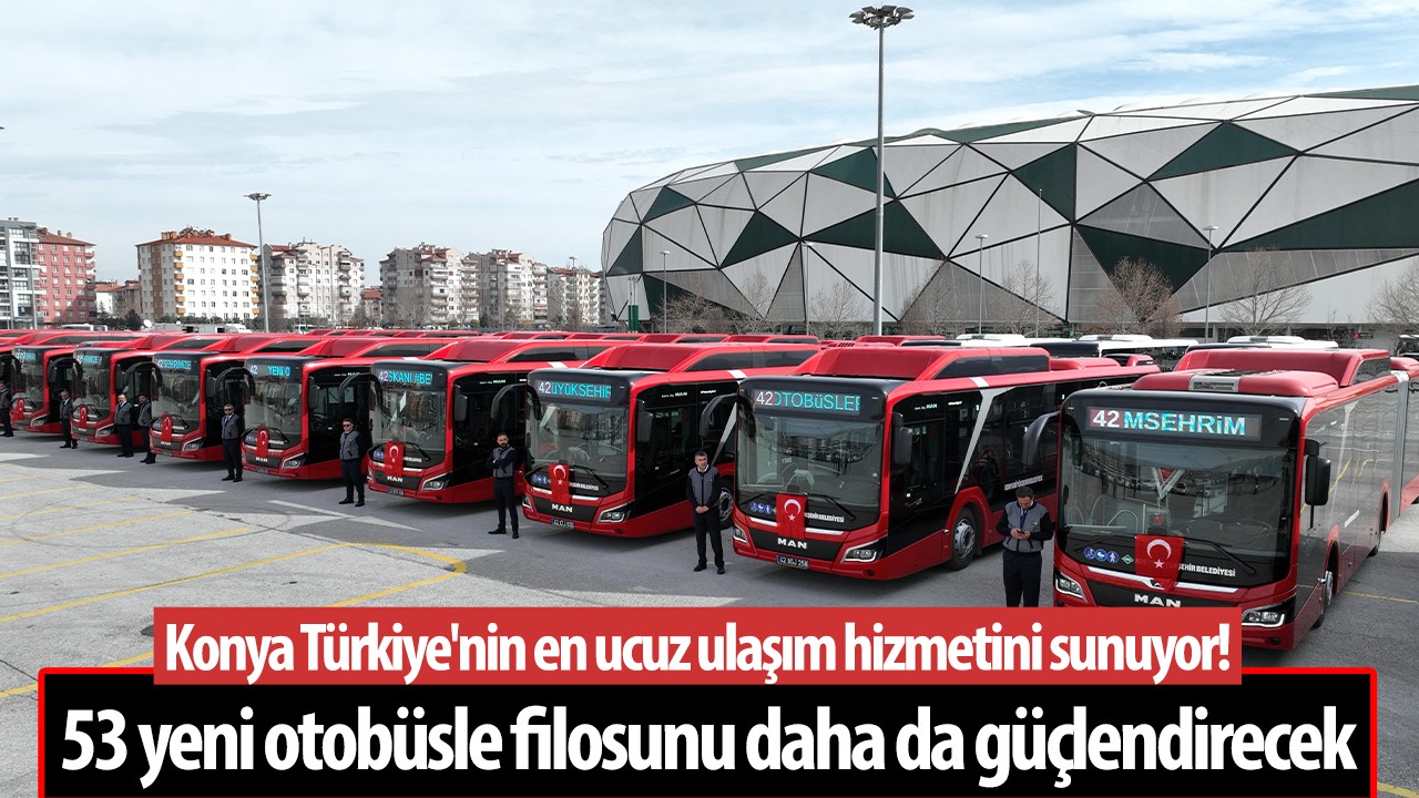Konya Türkiye’nin en ucuz ulaşım hizmetini sunuyor: 53 yeni otobüsle filosunu daha da güçlendirecek