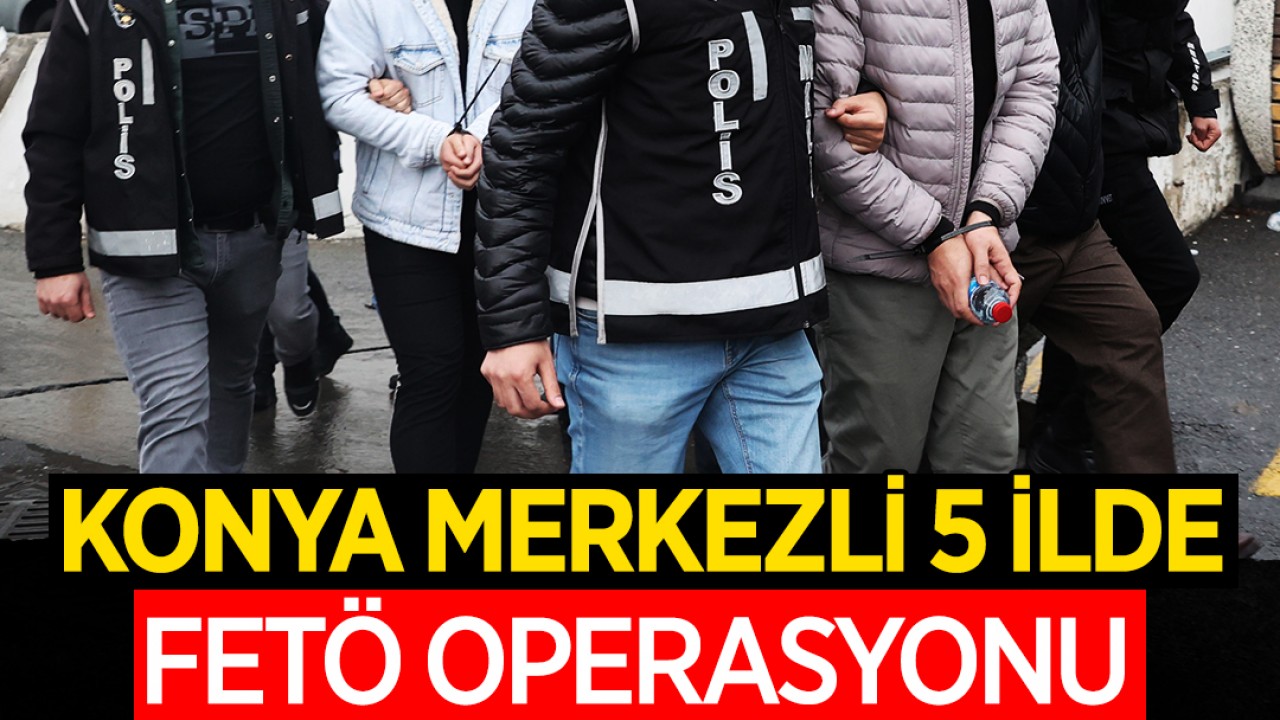 Konya merkezli 5 ilde FETÖ operasyonu: 6 gözaltı