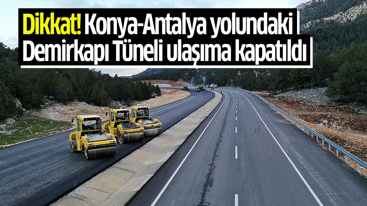 Dikkat! Konya-Antalya yolundaki Demirkapı Tüneli ulaşıma kapatıldı