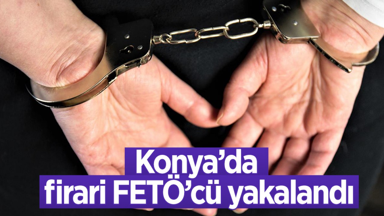 Konya'da firari FETÖ'cü yakalandı