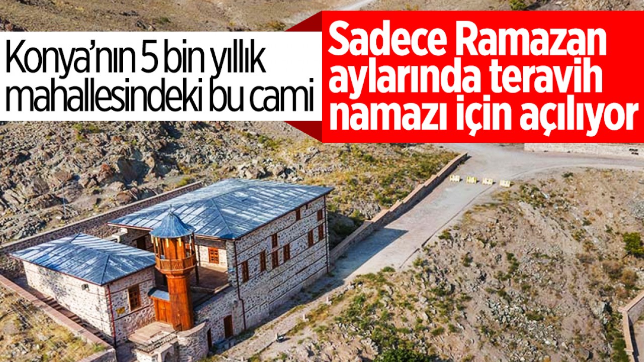 Konya’nın 5 bin yıllık mahallesindeki bu cami sadece Ramazan aylarında teravih namazı için açılıyor