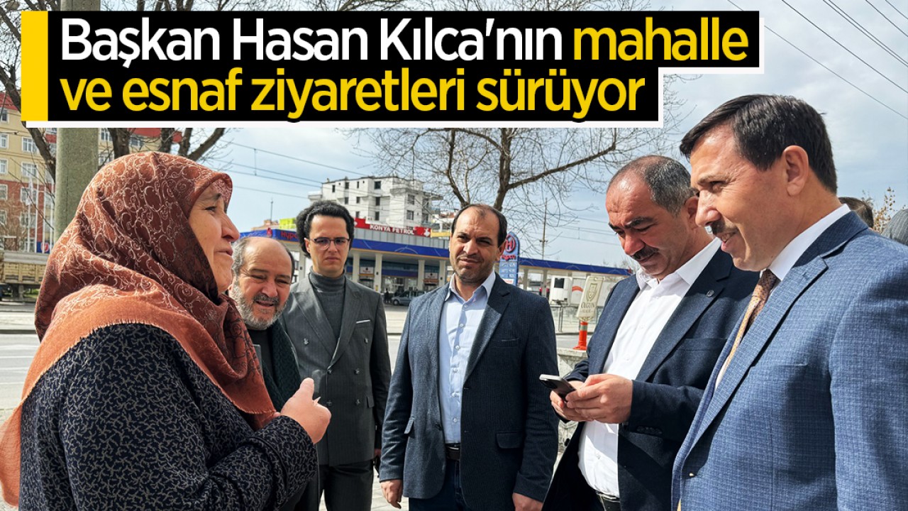 Başkan Hasan Kılca'nın mahalle ve esnaf ziyaretleri sürüyor: 