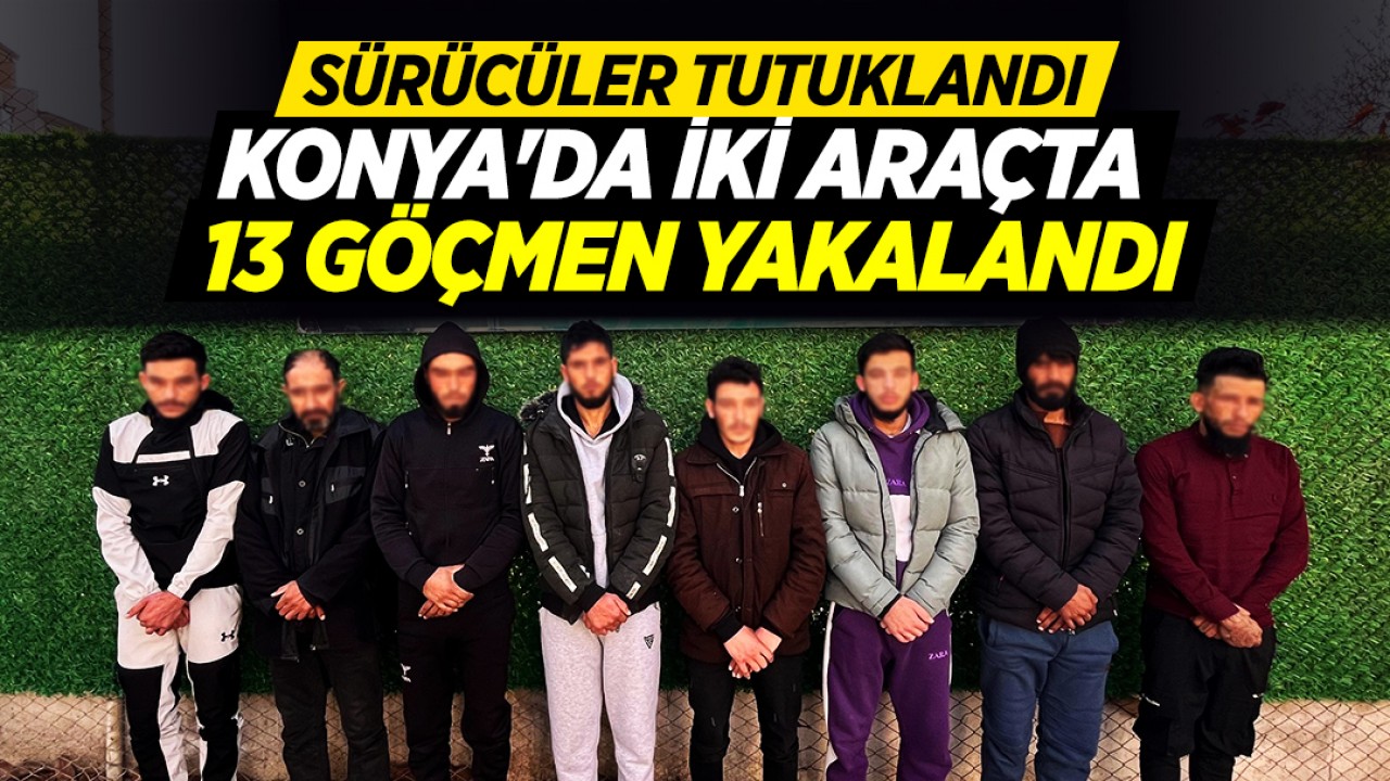 Konya'da iki araçta 13 göçmen yakalandı! Araç sürücüleri tutuklandı