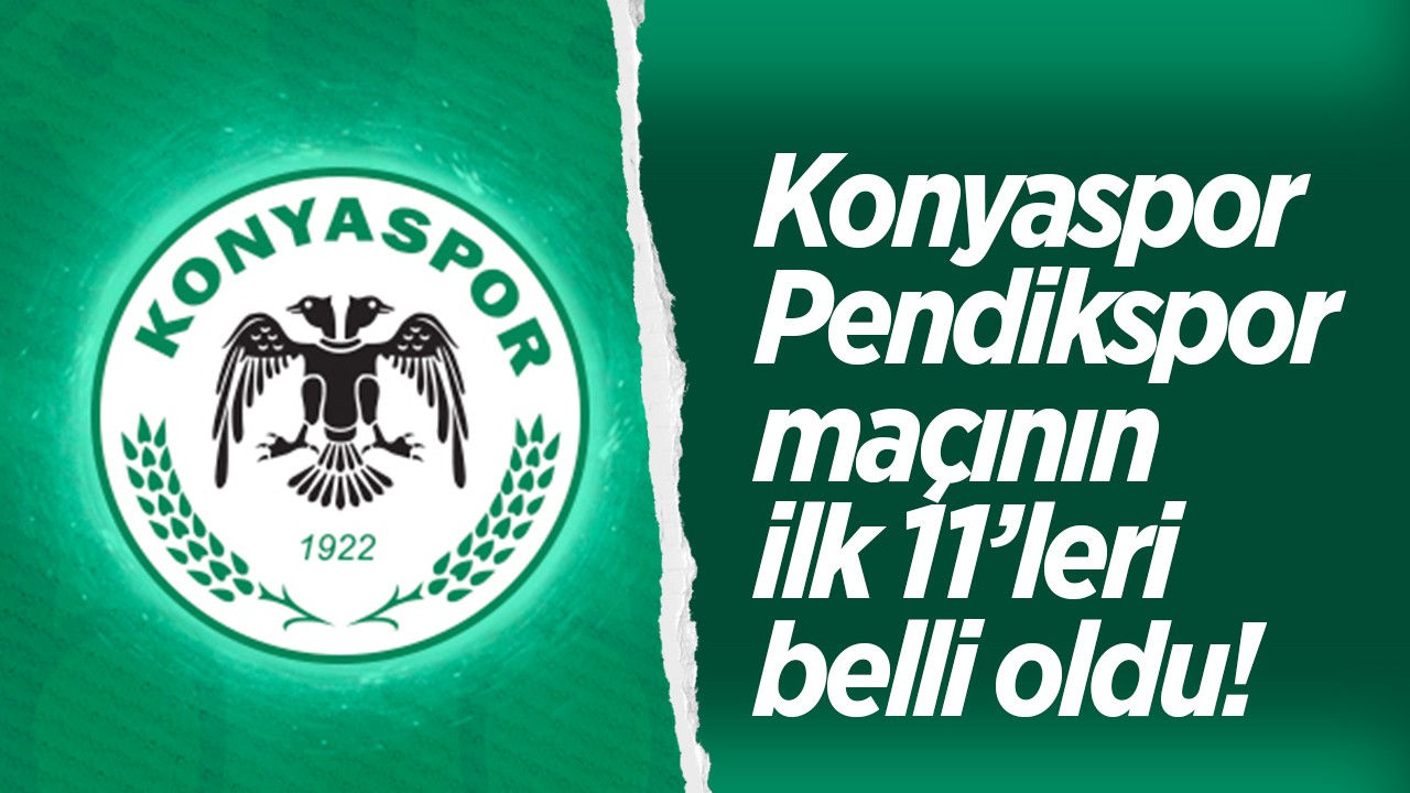 Konyaspor-Pendikspor maçının ilk 11’leri belli oldu!