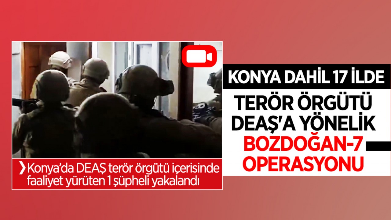 Konya dahil 17 ilde terör örgütü DEAŞ'a Bozdoğan-7 operasyonu: 51 gözaltı