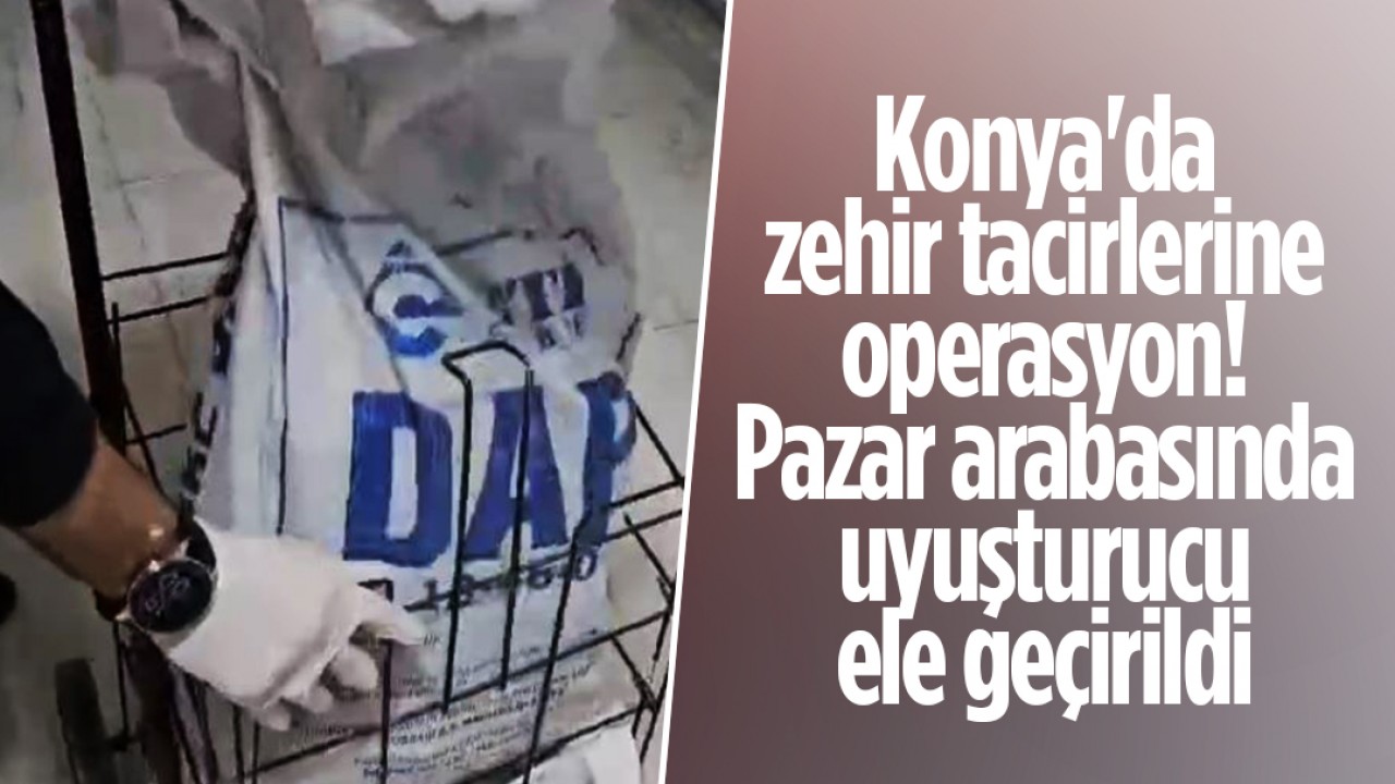 Konya'da zehir tacirlerine operasyon: Pazar arabasında uyuşturucu ele geçirildi