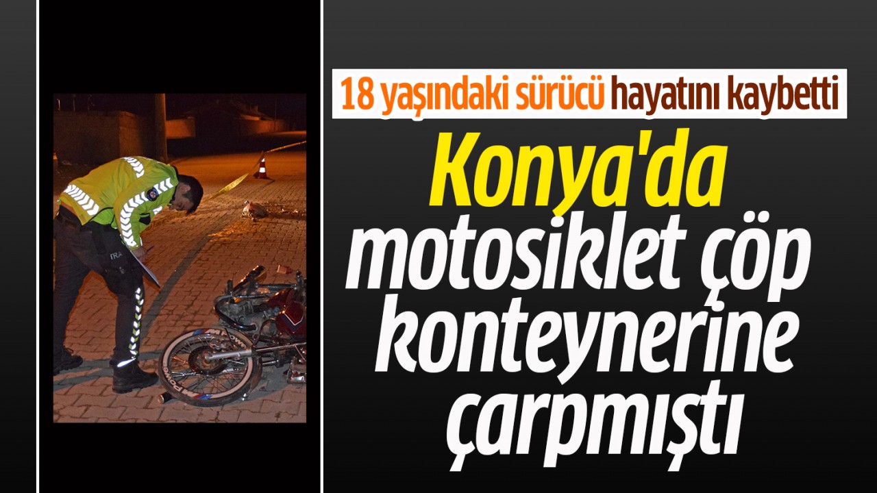 Konya’da motosiklet çöp konteynerine çarpmıştı: 18 yaşındaki sürücü hayatını kaybetti