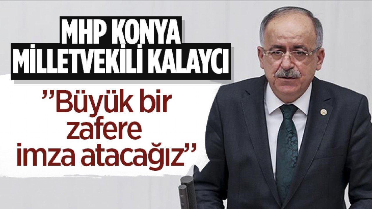 MHP Konya Milletvekili Kalaycı: “Büyük bir zafere imza atacağız”
