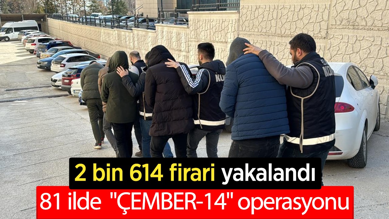 81 ilde  “ÇEMBER-14“ operasyonu: 2 bin 614 firari yakalandı