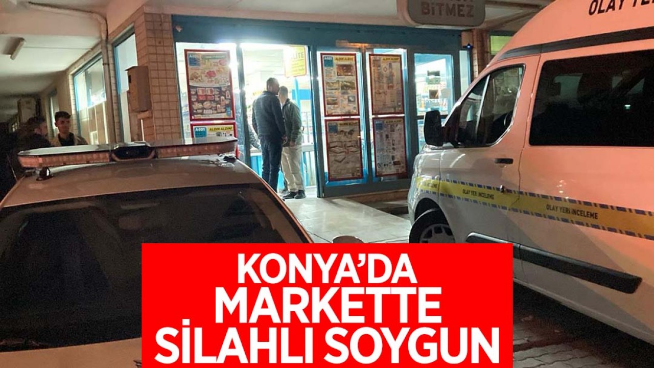 Konya’da markette silahlı soygun