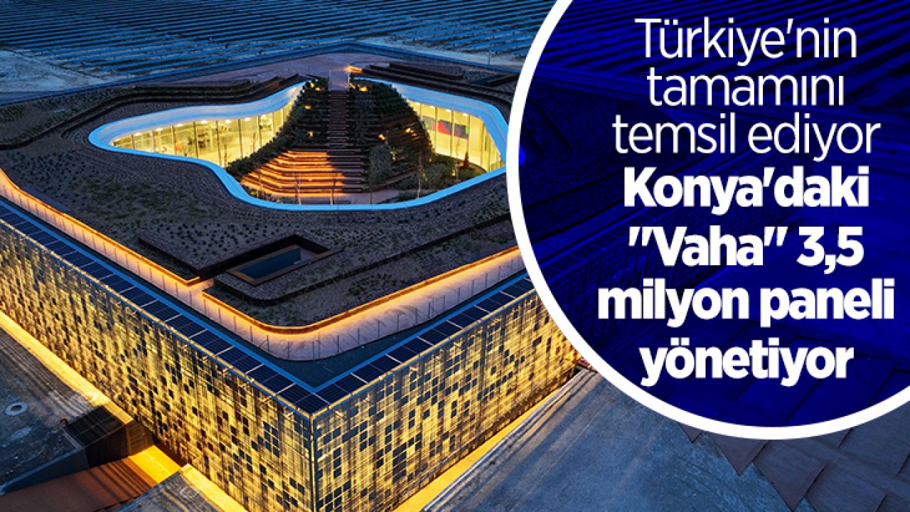 Türkiye’nin tamamını temsil ediyor: Konya’daki “Vaha“ 3,5 milyon paneli yönetiyor