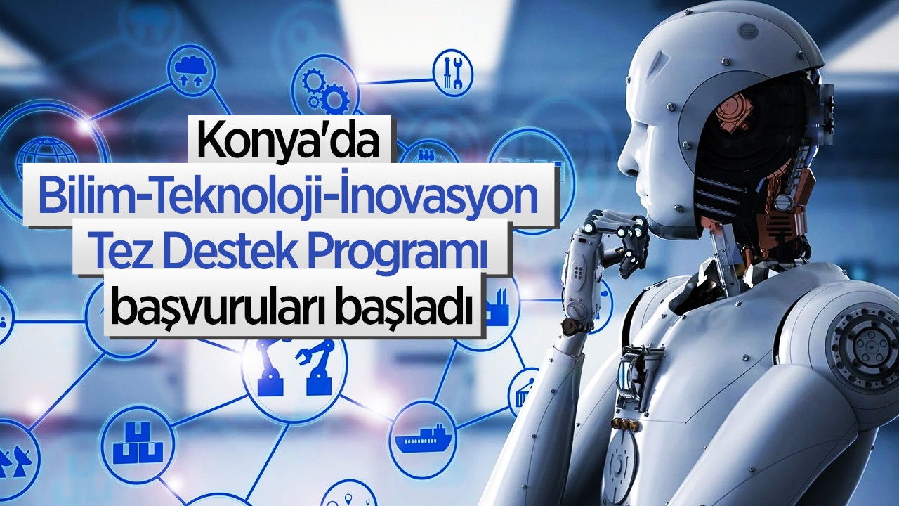 Konya’da “Bilim-Teknoloji-İnovasyon Tez Destek Programı” başvuruları başladı