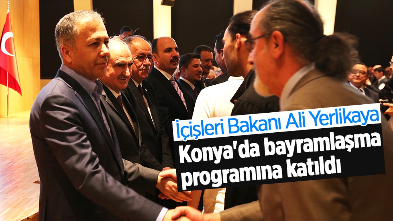 İçişleri Bakanı Ali Yerlikaya, Konya’da bayramlaşma programına katıldı