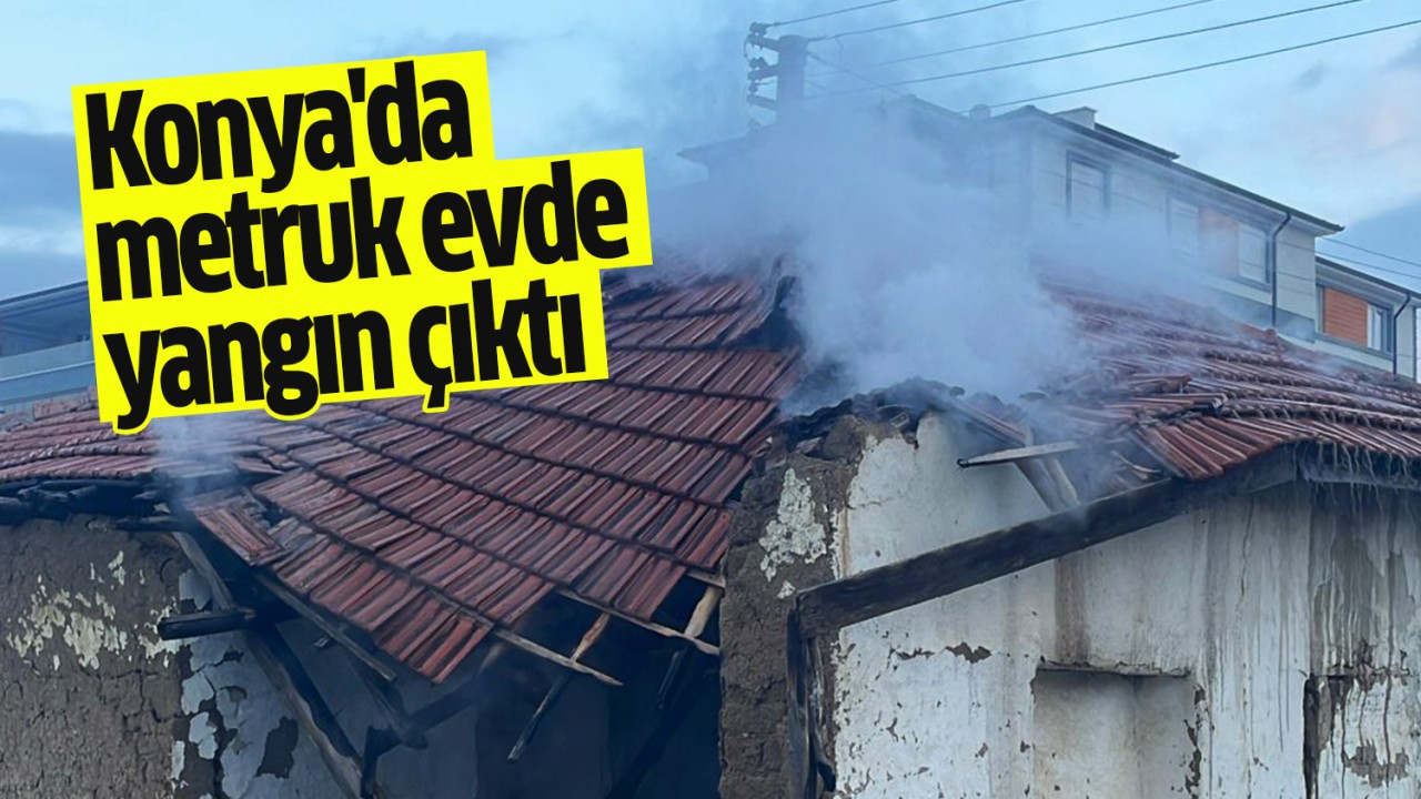Konya'da metruk evde yangın