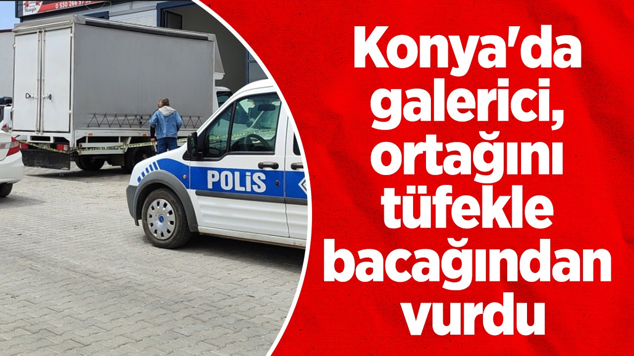 Konya'da galerici, ortağını tüfekle bacağından vurdu