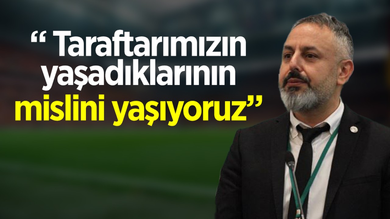 Konyaspor Başkanı Ömer Korkmaz: Taraftarımızın yaşadıklarının mislini yaşıyoruz
