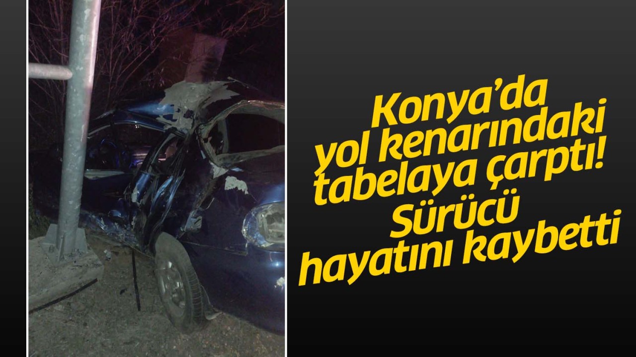 Konya'da yol kenarındaki tabelaya çarptı, hayatını kaybetti
