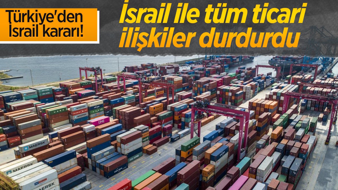 Türkiye’den İsrail kararı! Tüm ticaret ilişkileri durduruldu
