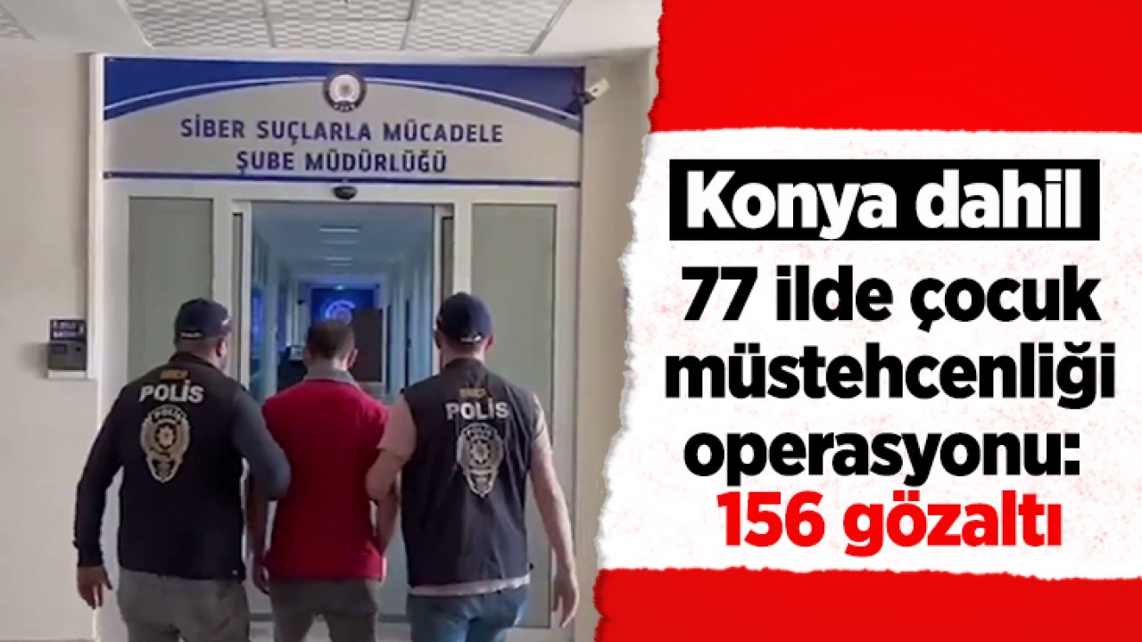 Konya dahil 77 ilde çocuk müstehcenliği operasyonu: 156 gözaltı