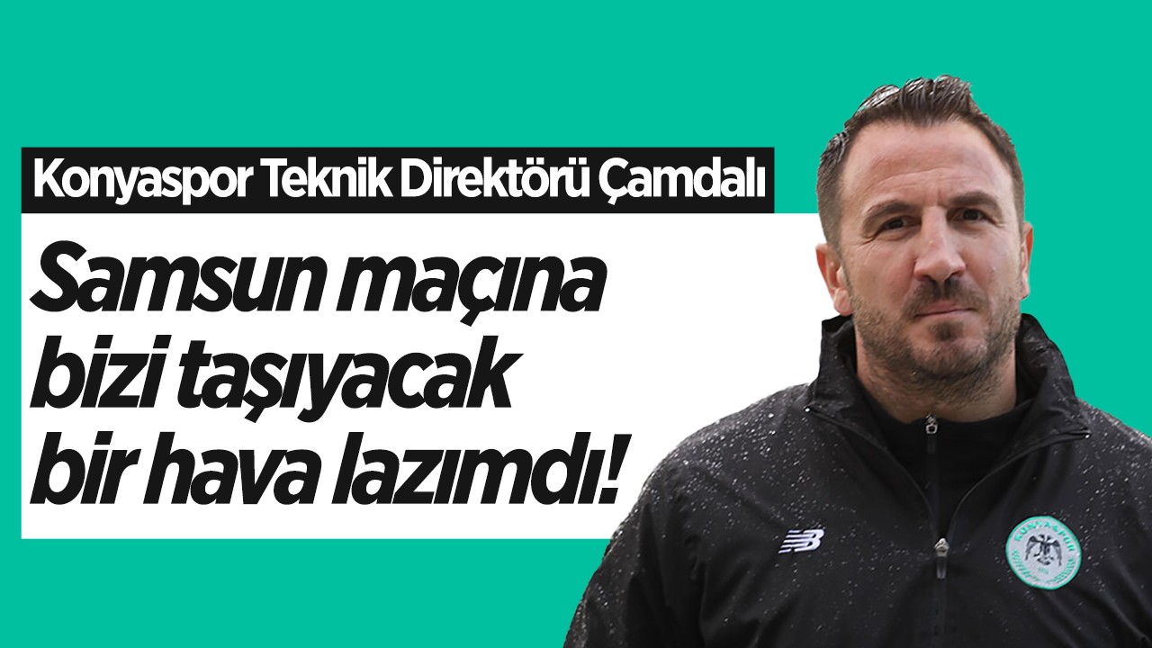 Konyaspor Teknik Direktörü Ali Çamdalı: Samsun maçına bizi taşıyacak bir hava lazımdı