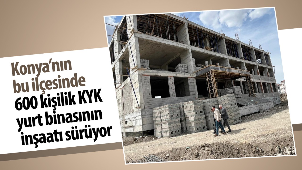 Konya’nın bu ilçesinde 600 kişilik KYK yurt binasının inşaatı sürüyor