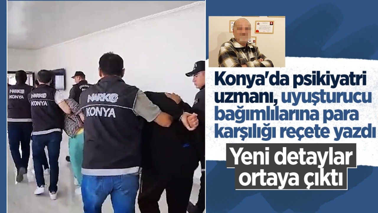 Konya'da psikiyatri uzmanı, uyuşturucu bağımlılarına para karşılığı reçete yazdı! Yeni detaylar ortaya çıktı