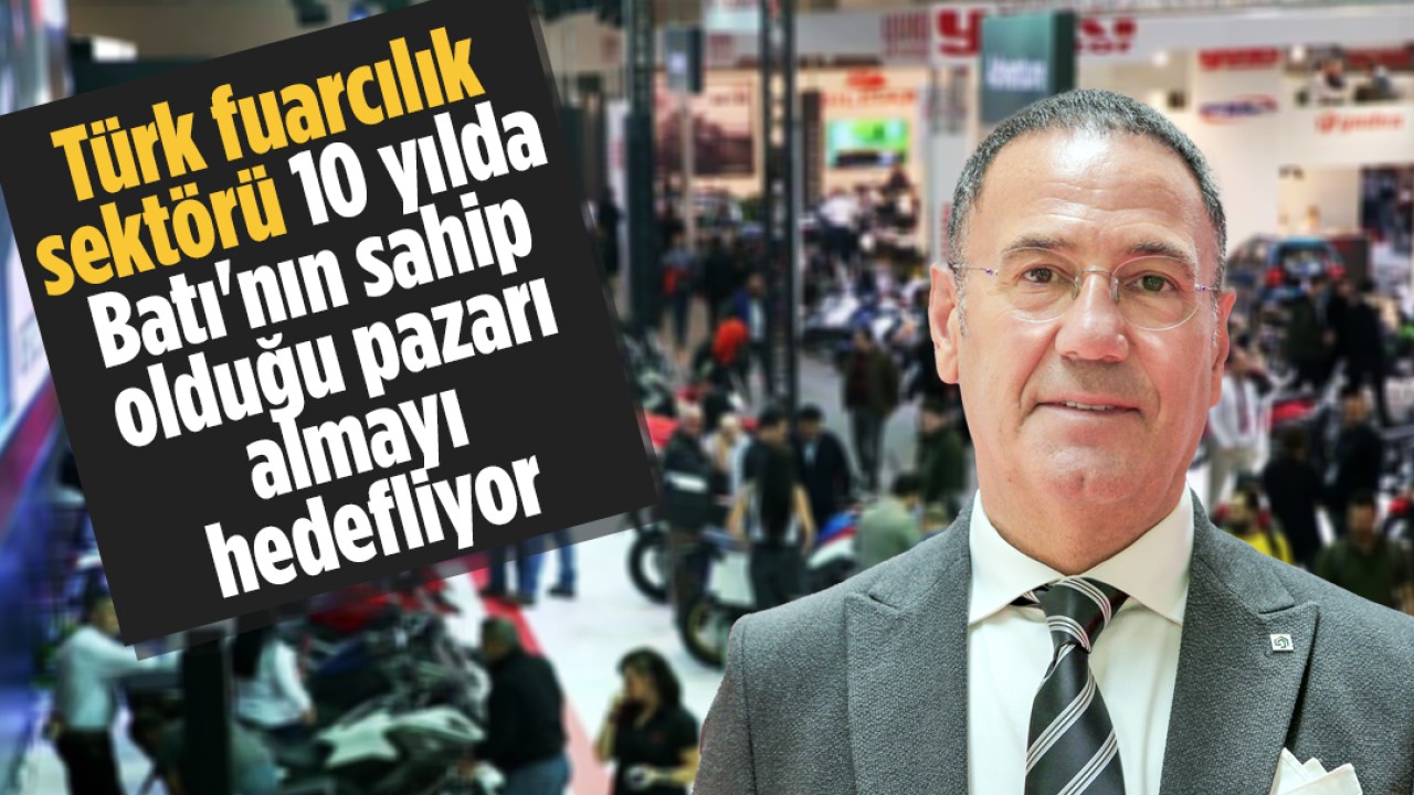 Türk fuarcılık sektörü 10 yılda Batı'nın sahip olduğu pazarı almayı hedefliyor