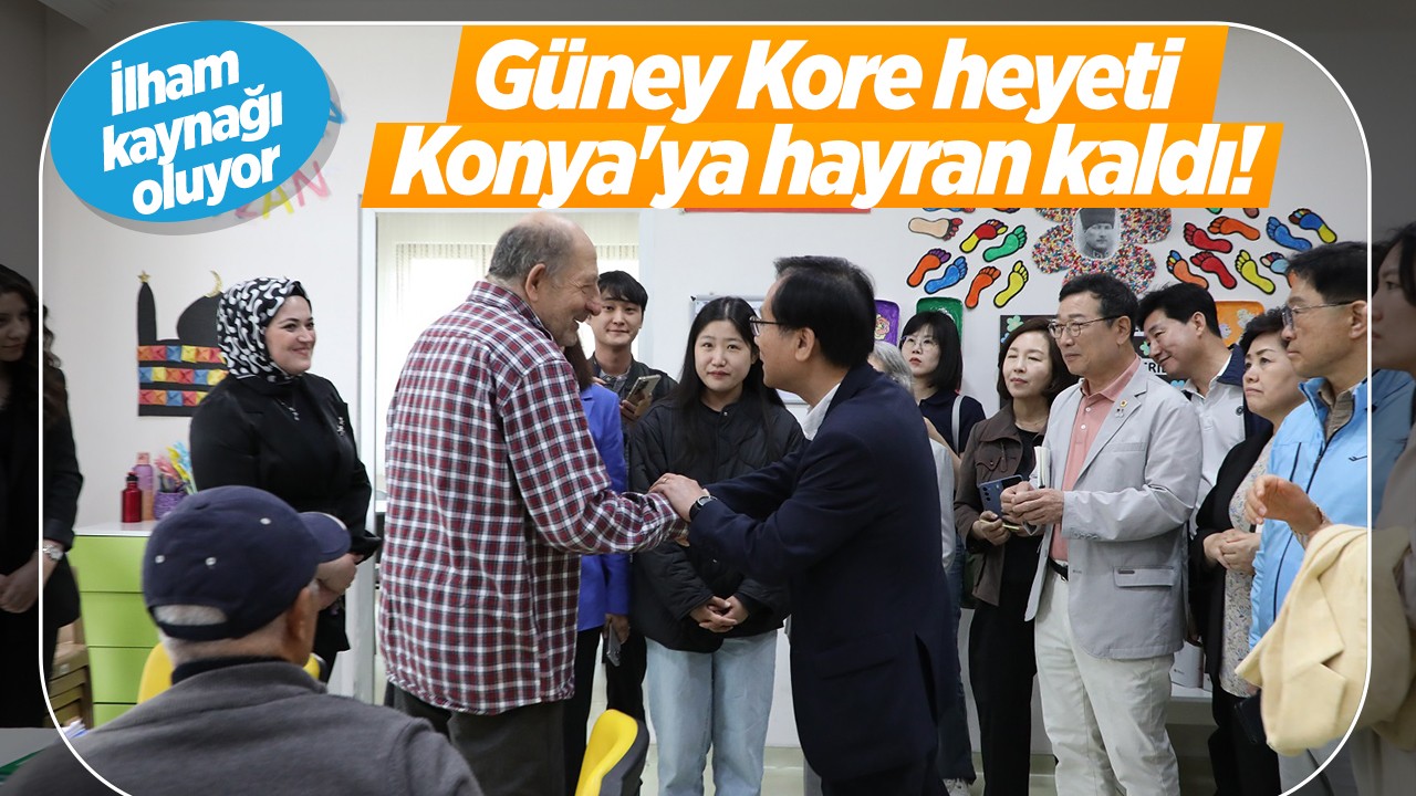 Güney Kore heyeti Konya’ya hayran kaldı!