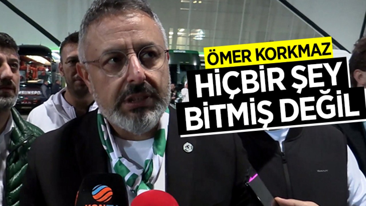 Konyaspor Başkanı Ömer Korkmaz: Hiçbir şey bitmiş değil