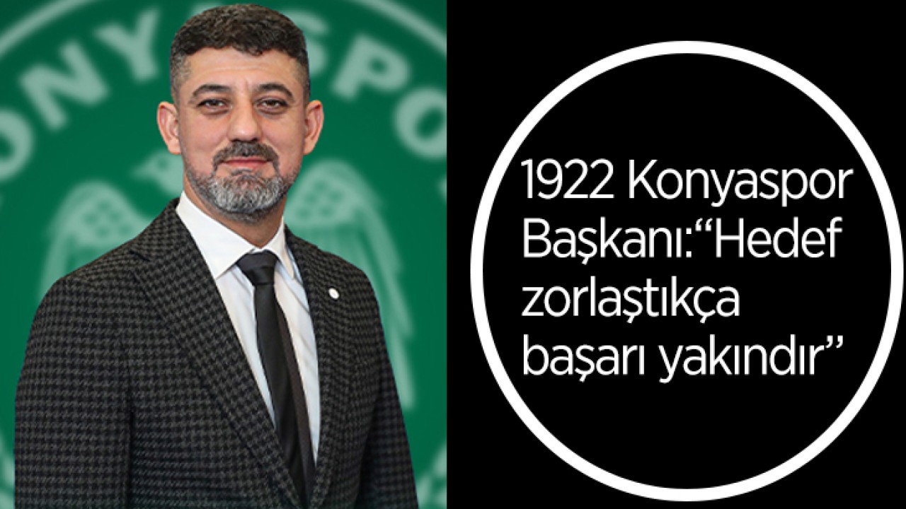 1922 Konyaspor Başkanı: Hedef zorlaştıkça başarı yakındır