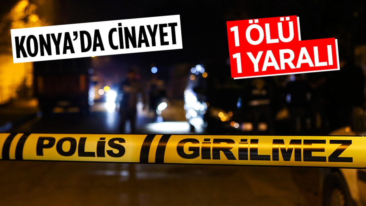 Konya’da iş anlaşmazlığı ve kıskançlık cinayetle son buldu