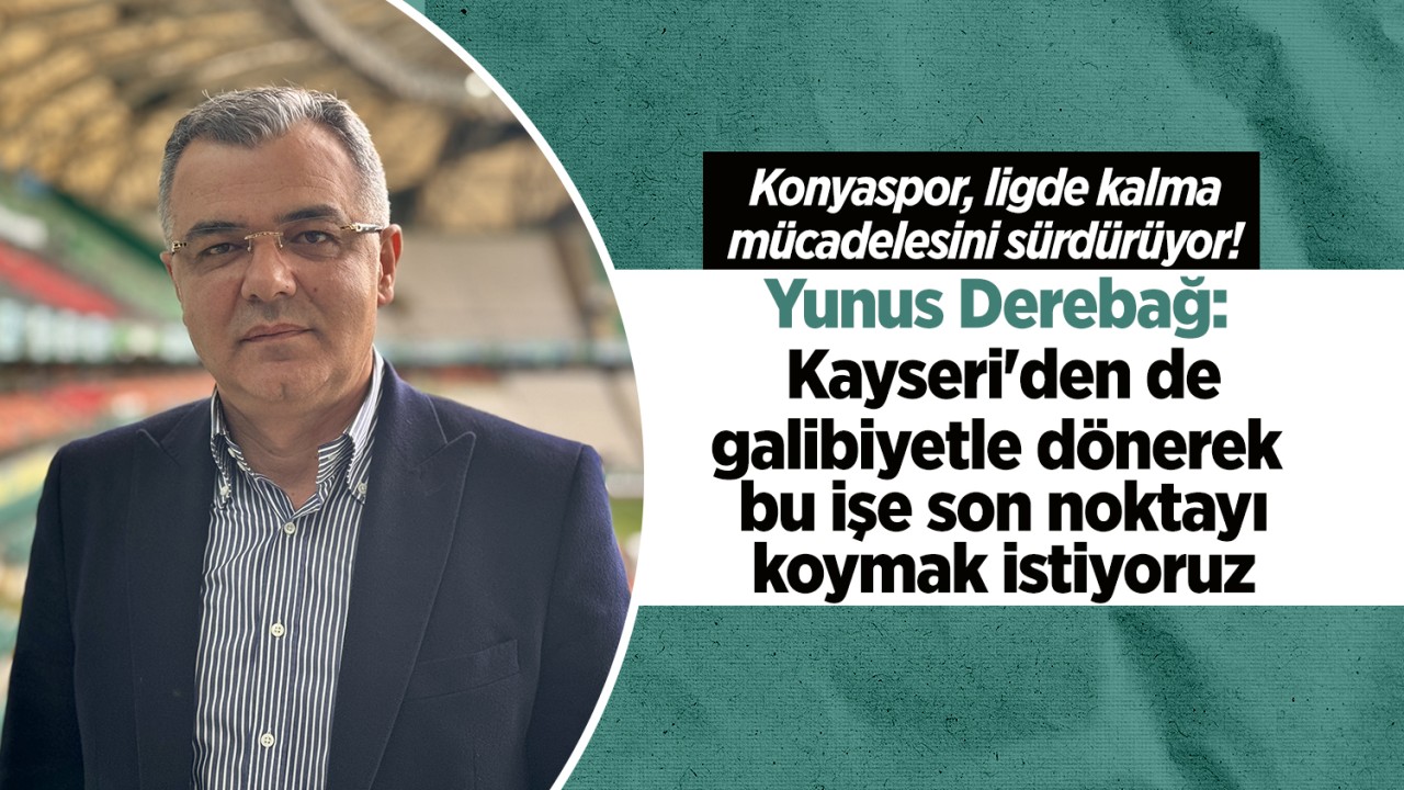 Yunus Derebağ: Kayseri’den de galibiyetle dönerek bu işe son noktayı koymak istiyoruz