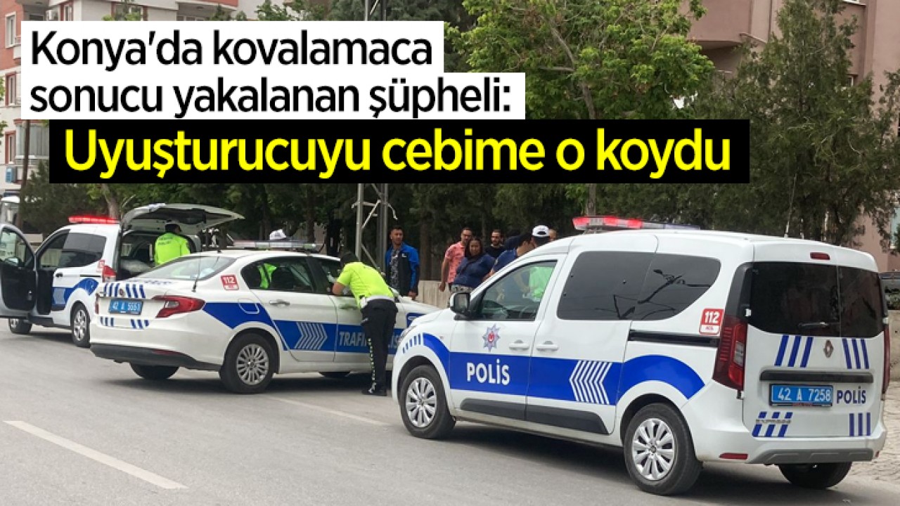 Konya'da kovalamaca sonucu yakalanan şüpheli: Uyuşturucuyu cebime o koydu
