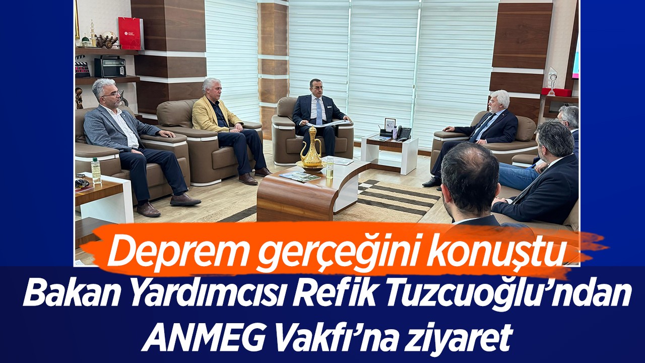 Bakan Yardımcısı Refik Tuzcuoğlu'dan ANMEG Vakfı'na ziyaret: Deprem gerçeğini konuştu