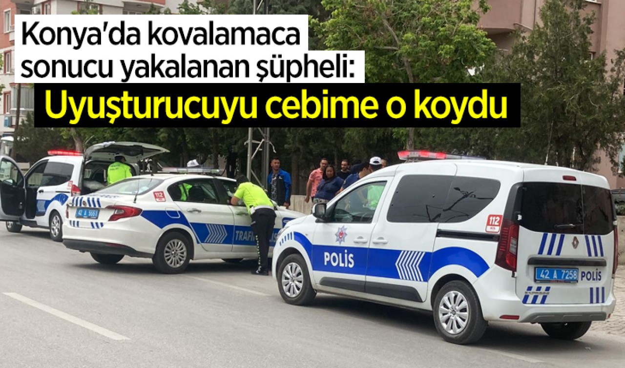 Konya'da kovalamaca sonucu yakalanan şüpheli: Uyuşturucuyu cebime o koydu
