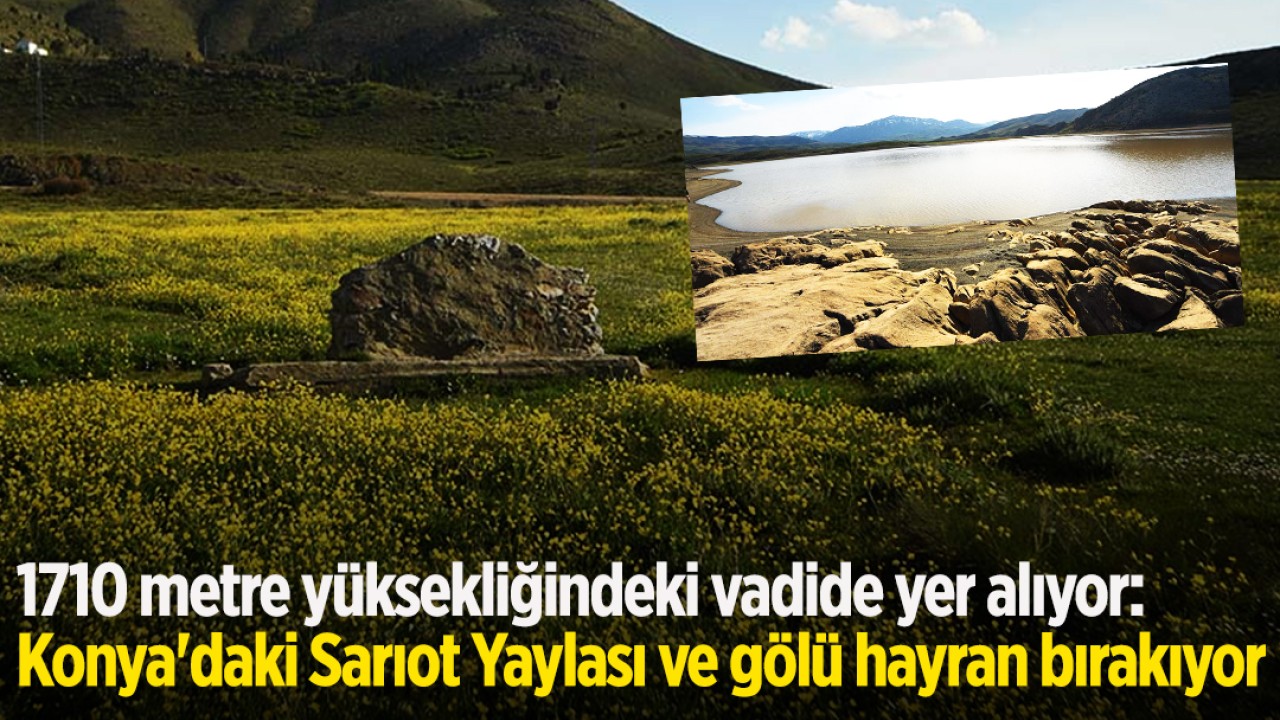 1710 metre yüksekliğindeki vadide yer alıyor: Konya’daki Sarıot Yaylası ve gölü hayran bırakıyor