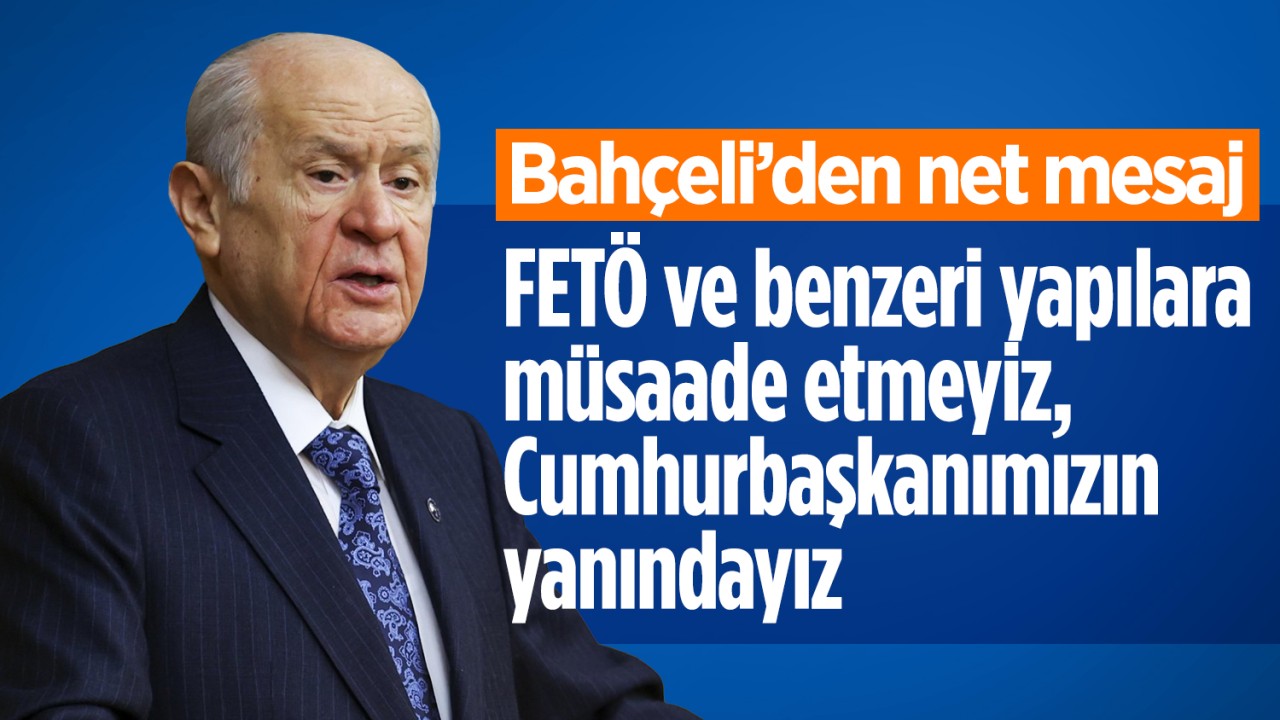 Devlet Bahçeli'den net mesaj: FETÖ ve benzeri yapılara müsaade etmeyiz, Cumhurbaşkanımızın yanındayız