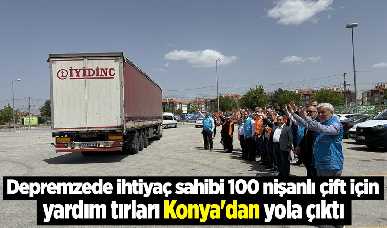 Depremzede ihtiyaç sahibi 100 nişanlı çift için yardım tırları Konya'dan yola çıktı