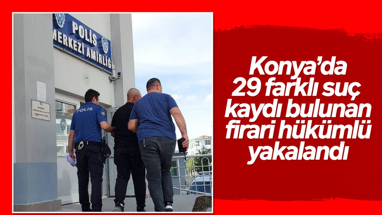 Konya’da 29 farklı suç kaydı bulunan firari hükümlü yakalandı