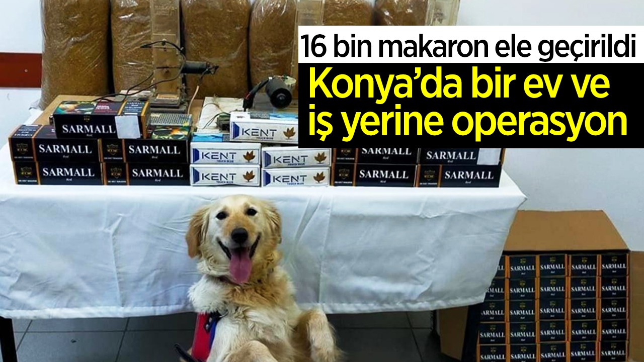 Konya’da bir ev ve iş yerine operasyon: 16 bin makaron ele geçirildi