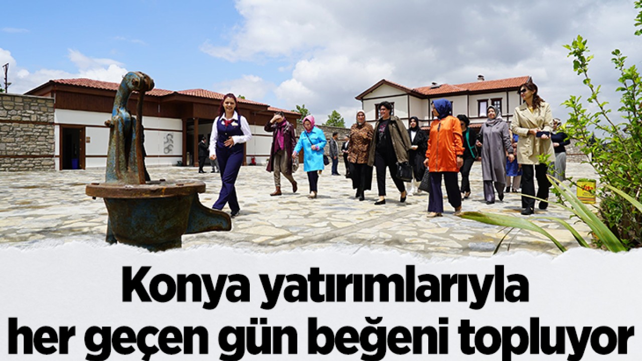 Konya yatırımlarıyla her geçen gün beğeni topluyor