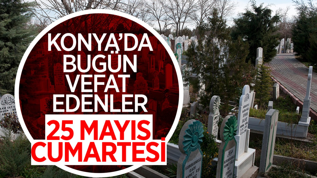 Konya’da bugün vefat edenler: 25 Mayıs Cumartesi