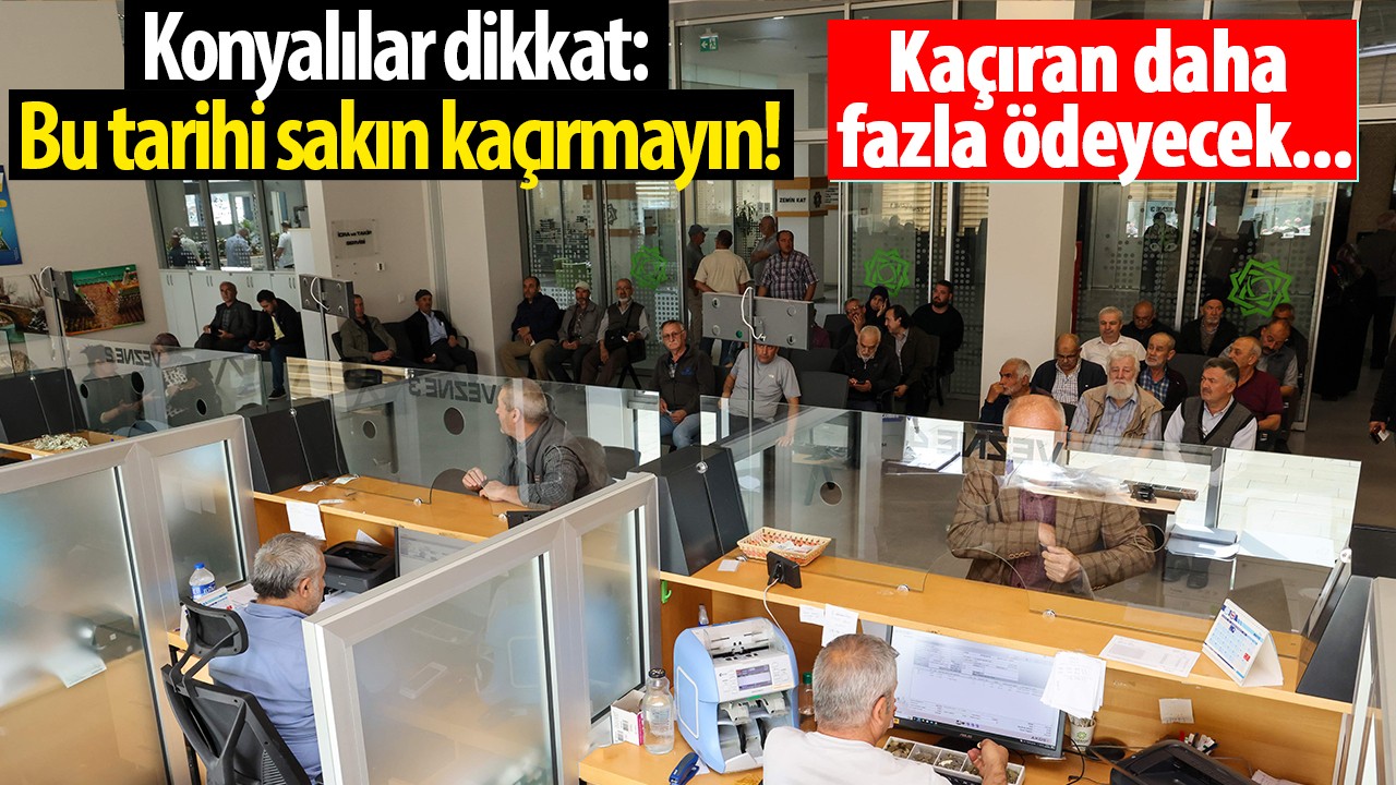 Konyalılar dikkat: Bu tarihi sakın kaçırmayın! Kaçıran daha fazla ödeyecek...