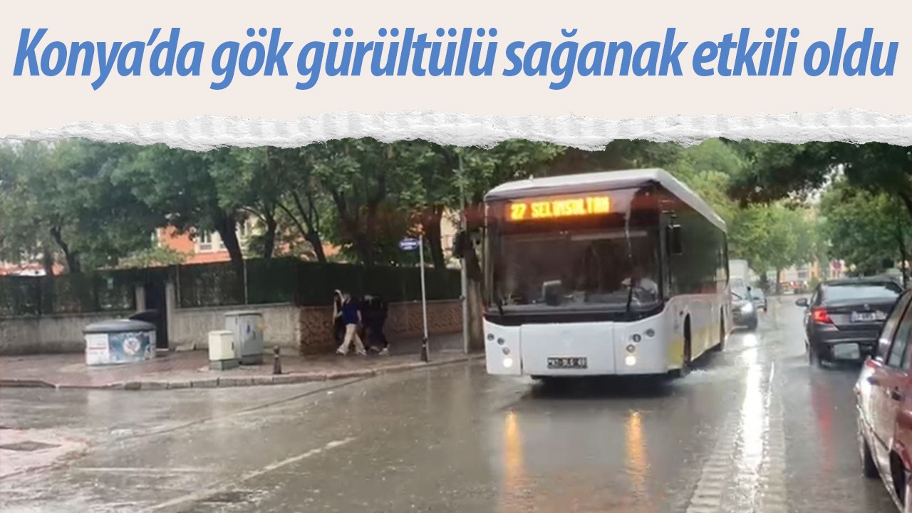 Konya’da gök gürültülü sağanak etkili oldu