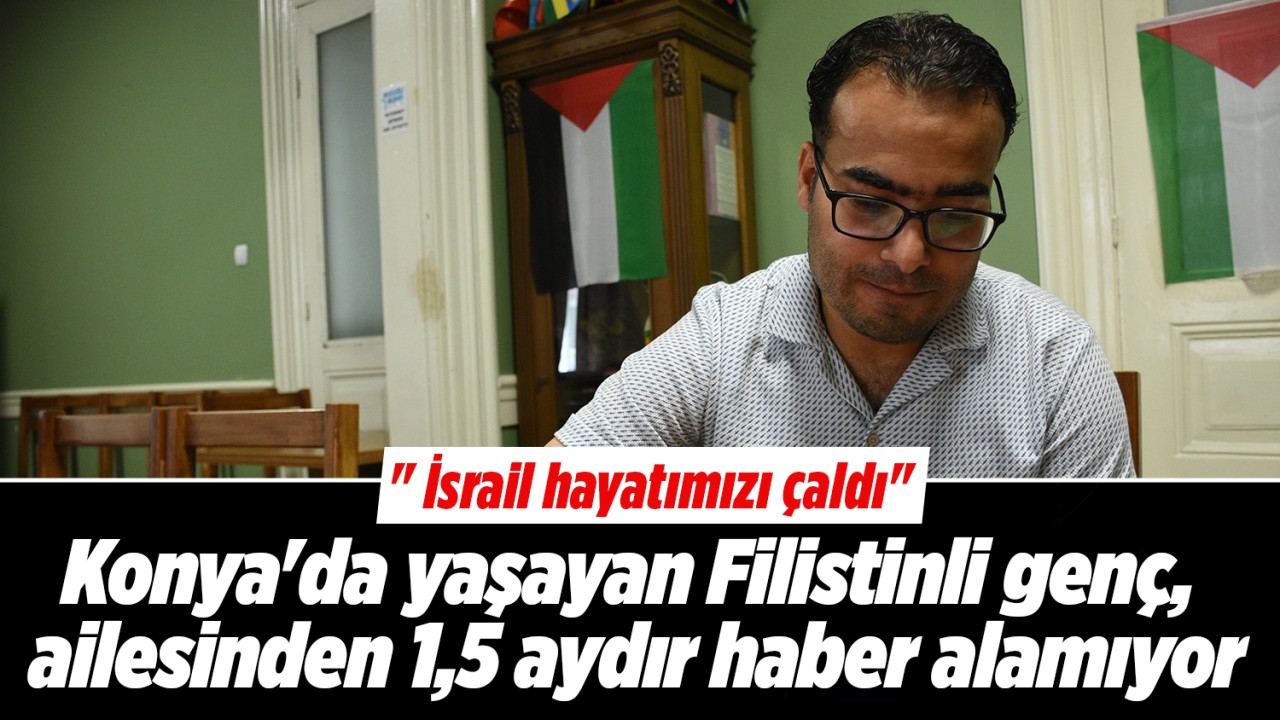 Konya'da yaşayan Filistinli genç, ailesinden 1,5 aydır haber alamıyor: