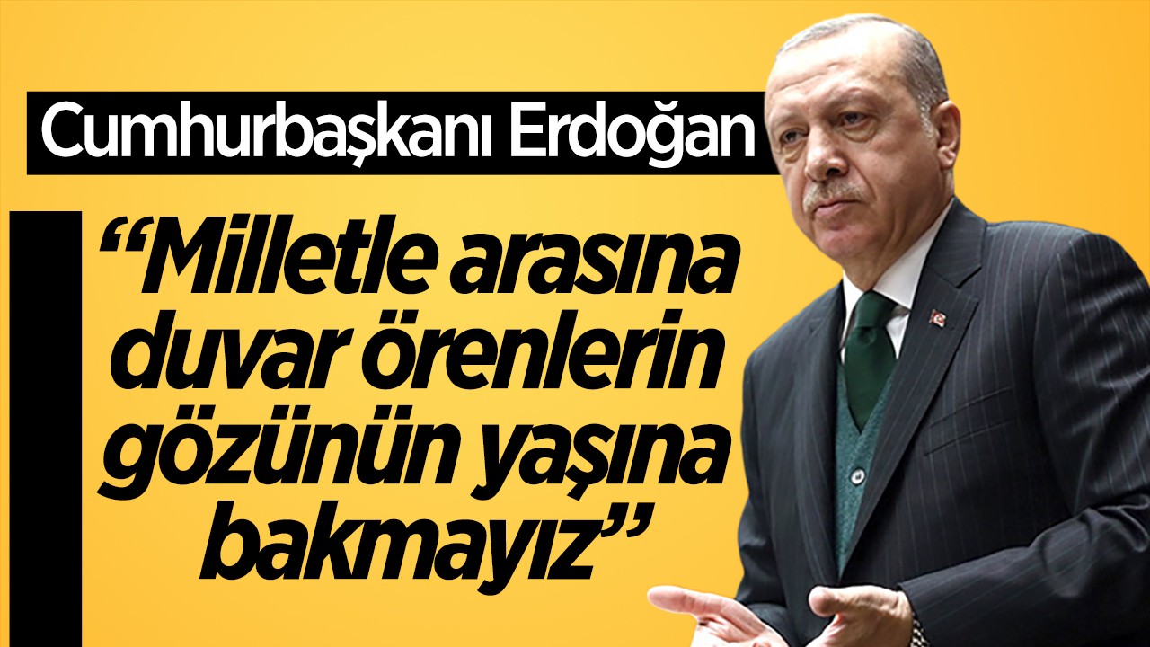 Cumhurbaşkanı Erdoğan: Milletle arasına duvar örenlerin gözünün yaşına bakmayız