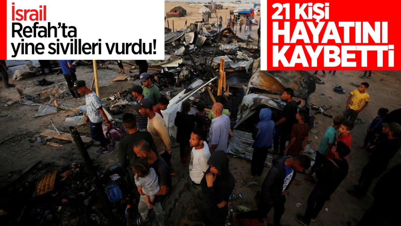 İsrail Refah’ta yine sivillere saldırdı: 21 kişi öldü