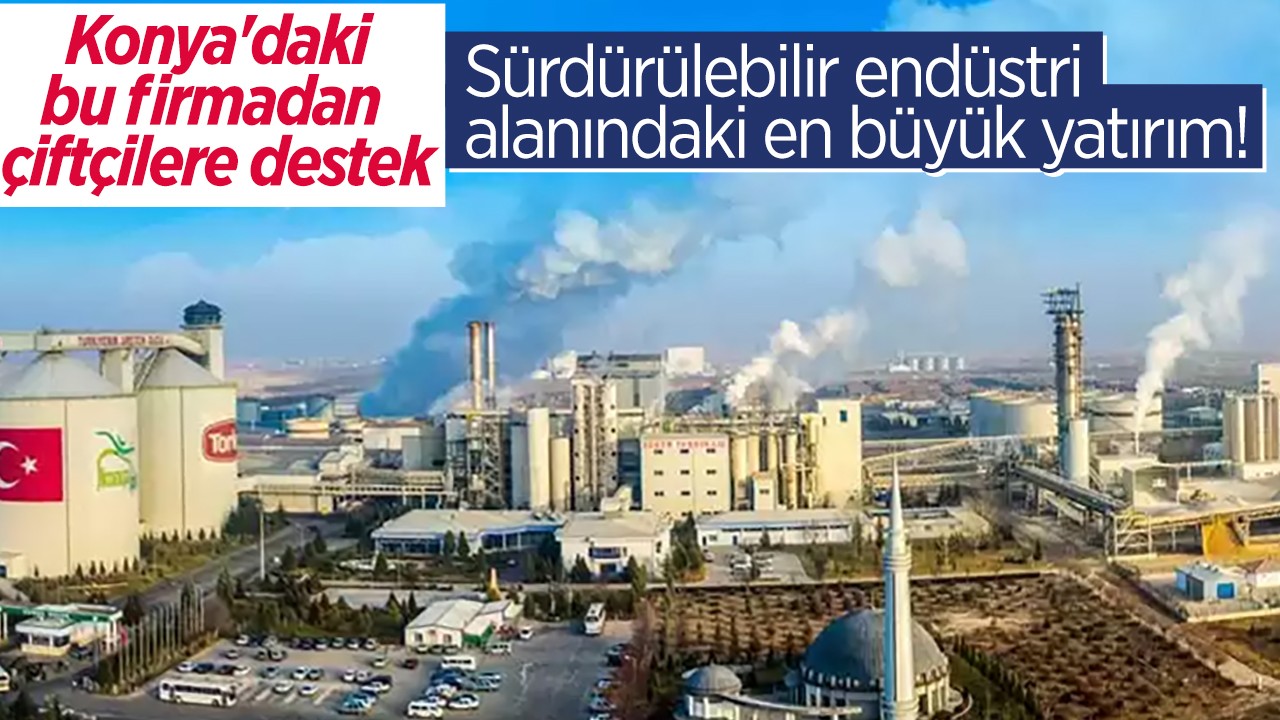 Konya’daki bu firmadan çiftçilere destek: Sürdürülebilir endüstri alanındaki en büyük yatırım!