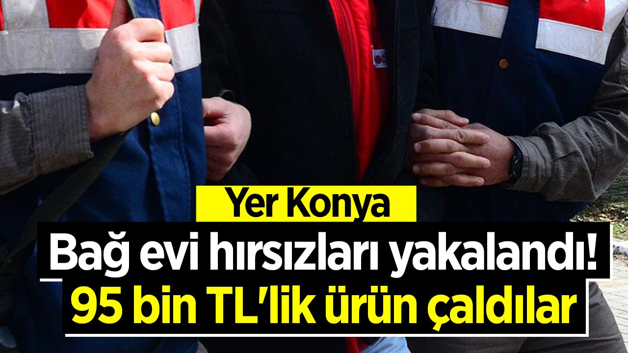 Yer Konya! 95 bin TL’lik malzeme çaldılar: Bağ evi hırsızları yakalandı